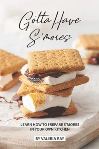 A cookbook titled "Gotta Have S'mores" by Valeria Ray, featuring stacked s’mores with melted chocolate and toasted marshmallows.